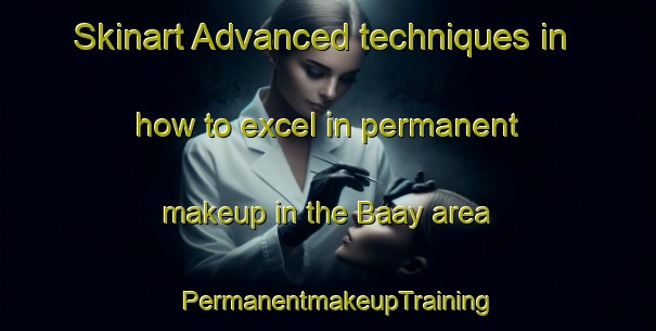 Skinart Advanced techniques in how to excel in permanent makeup in the Baay area | PermanentmakeupTraining | PermanentmakeupClasses | SkinartTraining-Philippines