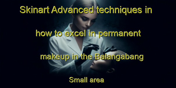Skinart Advanced techniques in how to excel in permanent makeup in the Balangabang Small area | PermanentmakeupTraining | PermanentmakeupClasses | SkinartTraining-Philippines