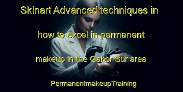 Skinart Advanced techniques in how to excel in permanent makeup in the Gabor Sur area | PermanentmakeupTraining | PermanentmakeupClasses | SkinartTraining-Philippines