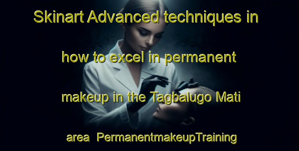 Skinart Advanced techniques in how to excel in permanent makeup in the Tagbalugo Mati area | PermanentmakeupTraining | PermanentmakeupClasses | SkinartTraining-Philippines