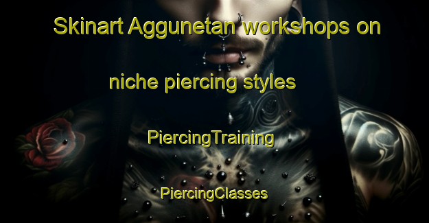 Skinart Aggunetan workshops on niche piercing styles | #PiercingTraining #PiercingClasses #SkinartTraining-Philippines