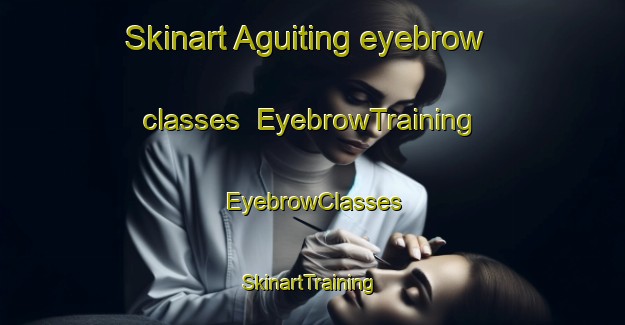 Skinart Aguiting eyebrow classes | EyebrowTraining | EyebrowClasses | SkinartTraining-Philippines