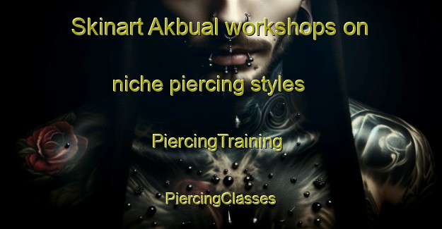 Skinart Akbual workshops on niche piercing styles | #PiercingTraining #PiercingClasses #SkinartTraining-Philippines