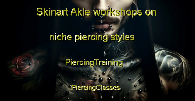 Skinart Akle workshops on niche piercing styles | PiercingTraining | PiercingClasses | SkinartTraining-Philippines