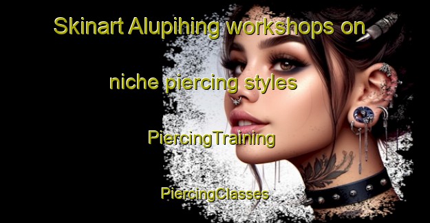 Skinart Alupihing workshops on niche piercing styles | #PiercingTraining #PiercingClasses #SkinartTraining-Philippines