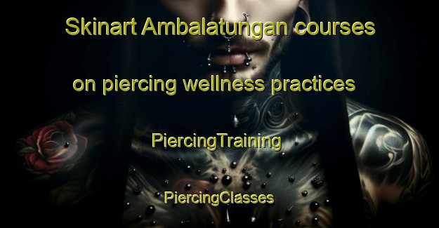 Skinart Ambalatungan courses on piercing wellness practices | #PiercingTraining #PiercingClasses #SkinartTraining-Philippines