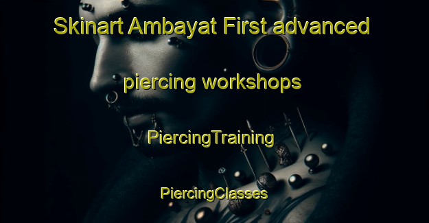 Skinart Ambayat First advanced piercing workshops | #PiercingTraining #PiercingClasses #SkinartTraining-Philippines