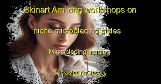 Skinart Amilong workshops on niche microblading styles | #MicrobladingTraining #MicrobladingClasses #SkinartTraining-Philippines