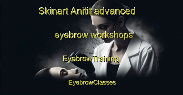 Skinart Anitit advanced eyebrow workshops | EyebrowTraining | EyebrowClasses | SkinartTraining-Philippines