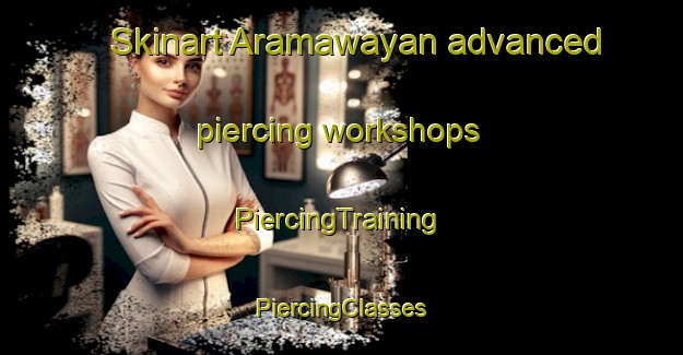 Skinart Aramawayan advanced piercing workshops | #PiercingTraining #PiercingClasses #SkinartTraining-Philippines