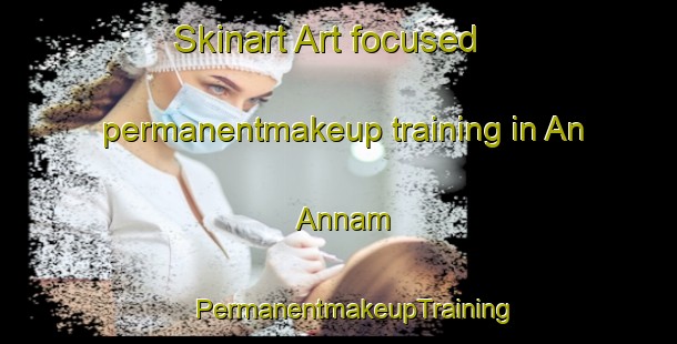 Skinart Art-focused permanentmakeup training in An  Annam | #PermanentmakeupTraining #PermanentmakeupClasses #SkinartTraining-Philippines