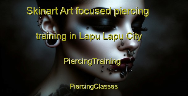 Skinart Art-focused piercing training in Lapu Lapu City | #PiercingTraining #PiercingClasses #SkinartTraining-Philippines