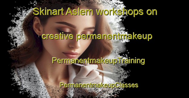 Skinart Aslem workshops on creative permanentmakeup | #PermanentmakeupTraining #PermanentmakeupClasses #SkinartTraining-Philippines