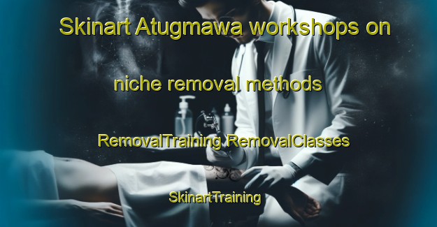 Skinart Atugmawa workshops on niche removal methods | #RemovalTraining #RemovalClasses #SkinartTraining-Philippines