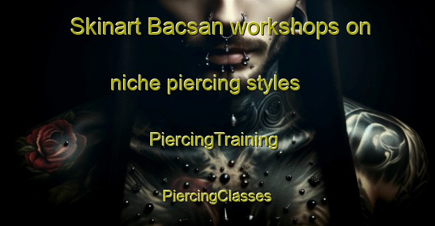 Skinart Bacsan workshops on niche piercing styles | #PiercingTraining #PiercingClasses #SkinartTraining-Philippines