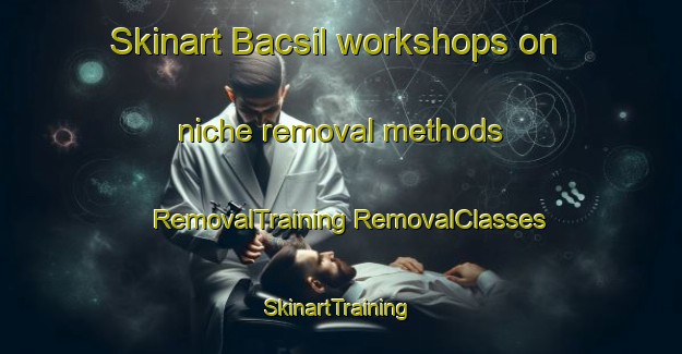 Skinart Bacsil workshops on niche removal methods | #RemovalTraining #RemovalClasses #SkinartTraining-Philippines