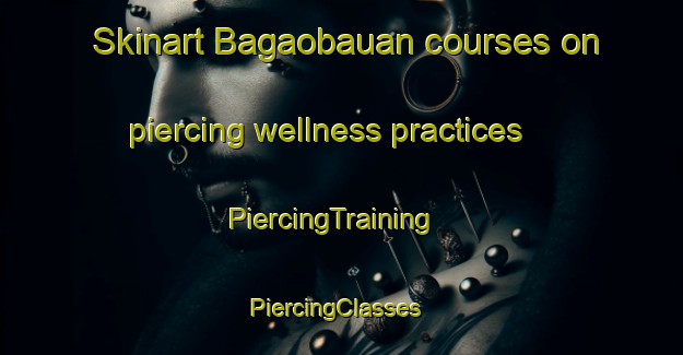 Skinart Bagaobauan courses on piercing wellness practices | PiercingTraining | PiercingClasses | SkinartTraining-Philippines