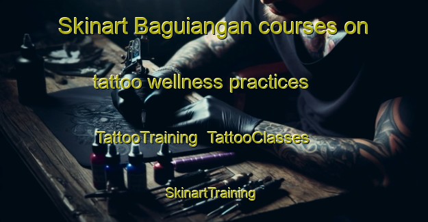 Skinart Baguiangan courses on tattoo wellness practices | TattooTraining | TattooClasses | SkinartTraining-Philippines