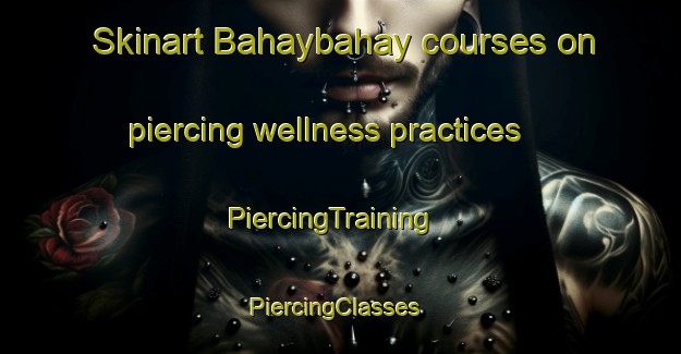 Skinart Bahaybahay courses on piercing wellness practices | PiercingTraining | PiercingClasses | SkinartTraining-Philippines