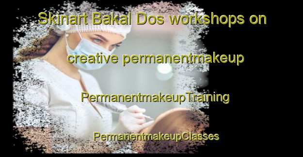 Skinart Bakal Dos workshops on creative permanentmakeup | PermanentmakeupTraining | PermanentmakeupClasses | SkinartTraining-Philippines