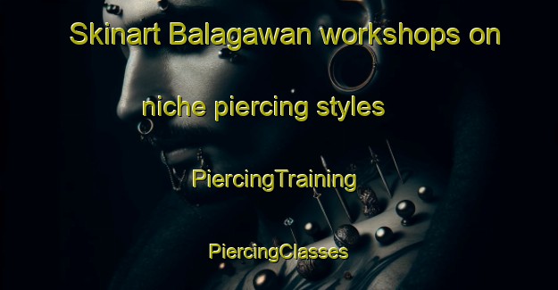 Skinart Balagawan workshops on niche piercing styles | #PiercingTraining #PiercingClasses #SkinartTraining-Philippines