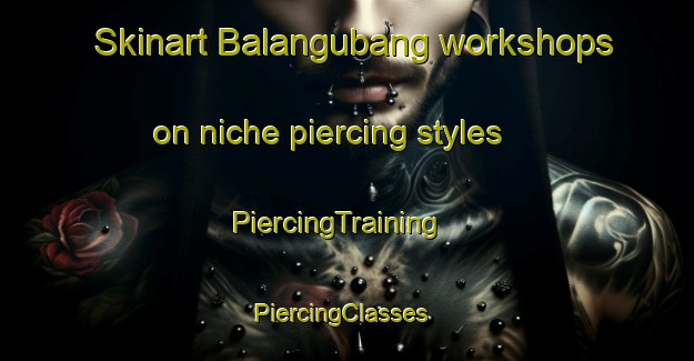 Skinart Balangubang workshops on niche piercing styles | PiercingTraining | PiercingClasses | SkinartTraining-Philippines