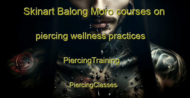 Skinart Balong Moro courses on piercing wellness practices | PiercingTraining | PiercingClasses | SkinartTraining-Philippines