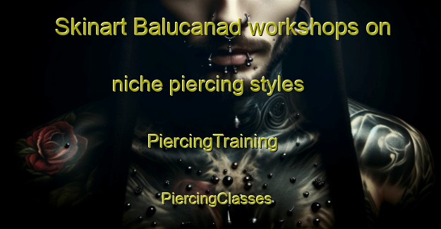 Skinart Balucanad workshops on niche piercing styles | PiercingTraining | PiercingClasses | SkinartTraining-Philippines