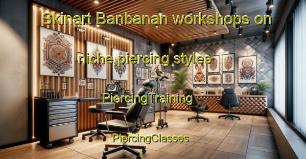 Skinart Banbanan workshops on niche piercing styles | PiercingTraining | PiercingClasses | SkinartTraining-Philippines