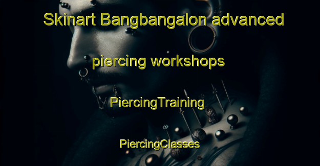 Skinart Bangbangalon advanced piercing workshops | #PiercingTraining #PiercingClasses #SkinartTraining-Philippines