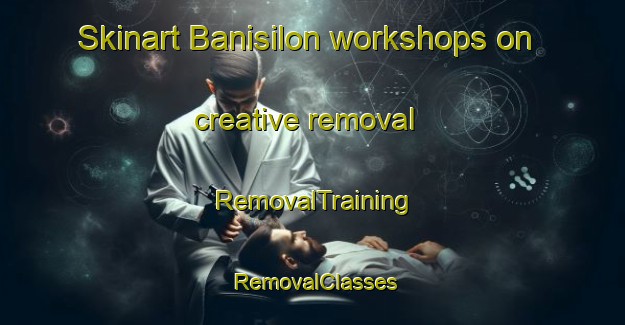 Skinart Banisilon workshops on creative removal | RemovalTraining | RemovalClasses | SkinartTraining-Philippines