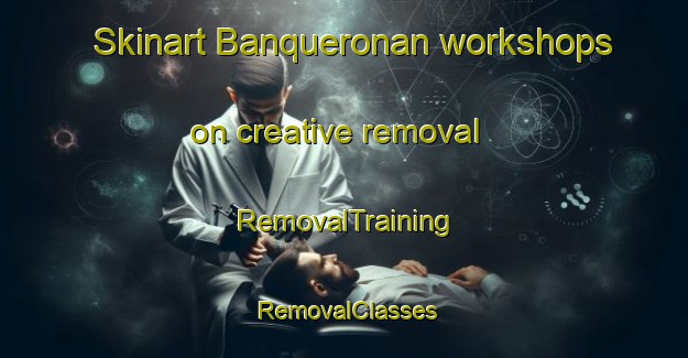 Skinart Banqueronan workshops on creative removal | RemovalTraining | RemovalClasses | SkinartTraining-Philippines