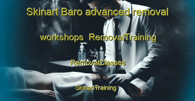 Skinart Baro advanced removal workshops | RemovalTraining | RemovalClasses | SkinartTraining-Philippines