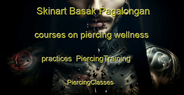 Skinart Basak Pagalongan courses on piercing wellness practices | PiercingTraining | PiercingClasses | SkinartTraining-Philippines
