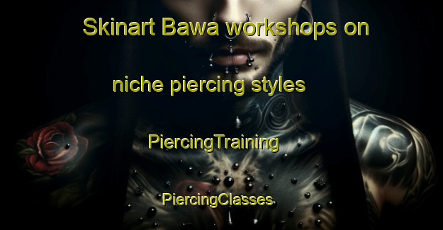 Skinart Bawa workshops on niche piercing styles | PiercingTraining | PiercingClasses | SkinartTraining-Philippines