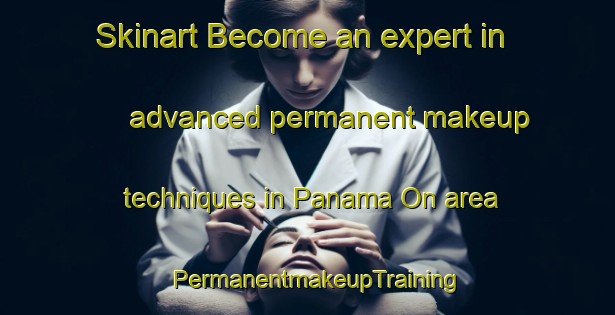 Skinart Become an expert in advanced permanent makeup techniques in Panama On area | PermanentmakeupTraining | PermanentmakeupClasses | SkinartTraining-Philippines