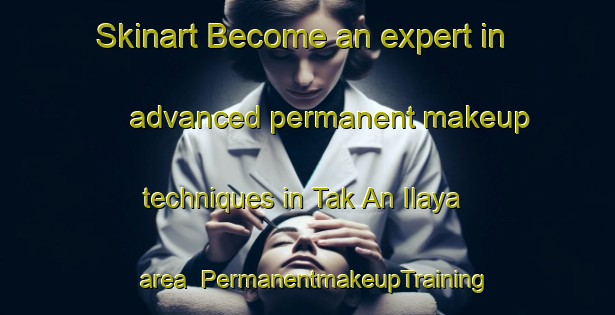 Skinart Become an expert in advanced permanent makeup techniques in Tak An Ilaya area | PermanentmakeupTraining | PermanentmakeupClasses | SkinartTraining-Philippines