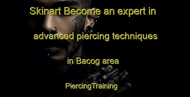 Skinart Become an expert in advanced piercing techniques in Bacog area | PiercingTraining | PiercingClasses | SkinartTraining-Philippines
