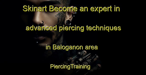 Skinart Become an expert in advanced piercing techniques in Baloganon area | PiercingTraining | PiercingClasses | SkinartTraining-Philippines