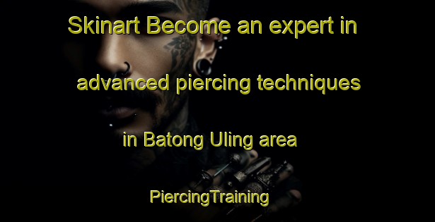 Skinart Become an expert in advanced piercing techniques in Batong Uling area | PiercingTraining | PiercingClasses | SkinartTraining-Philippines