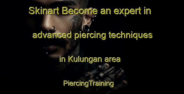 Skinart Become an expert in advanced piercing techniques in Kulungan area | PiercingTraining | PiercingClasses | SkinartTraining-Philippines