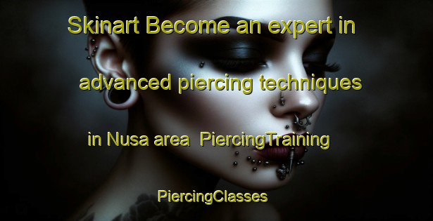 Skinart Become an expert in advanced piercing techniques in Nusa area | PiercingTraining | PiercingClasses | SkinartTraining-Philippines