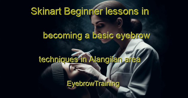 Skinart Beginner lessons in becoming a basic eyebrow techniques in Alangilan area | EyebrowTraining | EyebrowClasses | SkinartTraining-Philippines