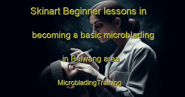 Skinart Beginner lessons in becoming a basic microblading in Balwang area | MicrobladingTraining | MicrobladingClasses | SkinartTraining-Philippines