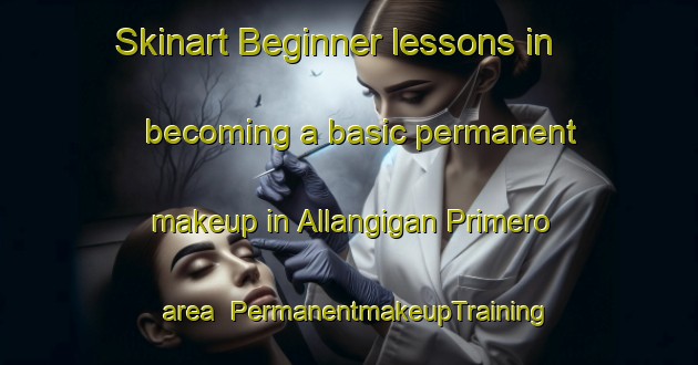 Skinart Beginner lessons in becoming a basic permanent makeup in Allangigan Primero area | PermanentmakeupTraining | PermanentmakeupClasses | SkinartTraining-Philippines