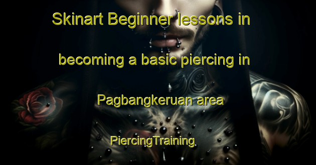 Skinart Beginner lessons in becoming a basic piercing in Pagbangkeruan area | PiercingTraining | PiercingClasses | SkinartTraining-Philippines