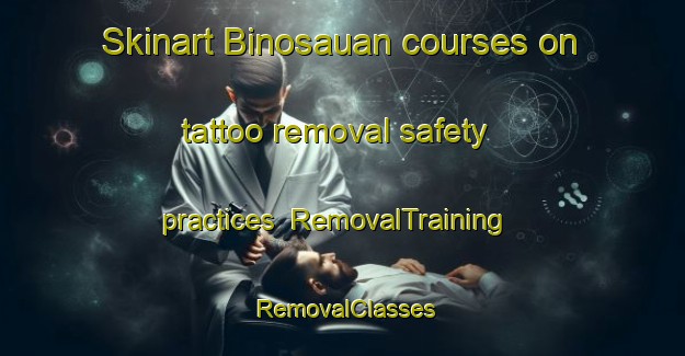 Skinart Binosauan courses on tattoo removal safety practices | RemovalTraining | RemovalClasses | SkinartTraining-Philippines