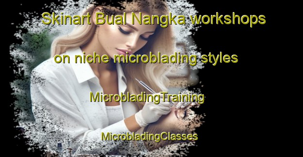 Skinart Bual Nangka workshops on niche microblading styles | MicrobladingTraining | MicrobladingClasses | SkinartTraining-Philippines