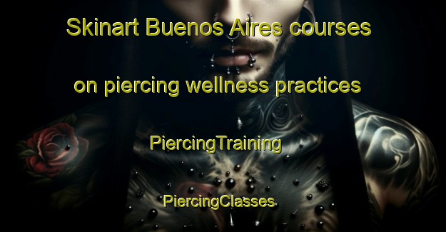 Skinart Buenos Aires courses on piercing wellness practices | PiercingTraining | PiercingClasses | SkinartTraining-Philippines