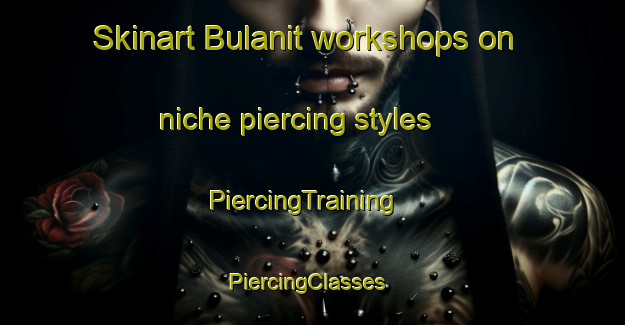 Skinart Bulanit workshops on niche piercing styles | PiercingTraining | PiercingClasses | SkinartTraining-Philippines